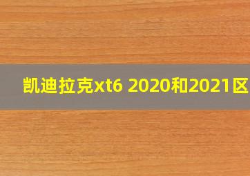 凯迪拉克xt6 2020和2021区别